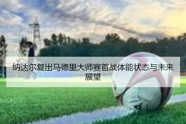 na-da-er-fu-chu-ma-de-li-da-shi-sai-shou-zhan-ti-neng-zhuang-tai-yu-wei-lai-zhan-wang-2-504.jpg